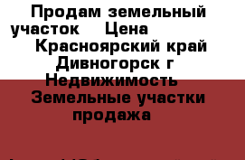 Продам земельный участок. › Цена ­ 2 200 000 - Красноярский край, Дивногорск г. Недвижимость » Земельные участки продажа   